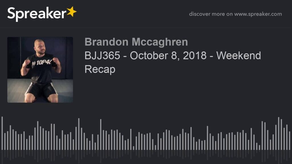 BJJ365 - October 8, 2018 - Weekend Recap